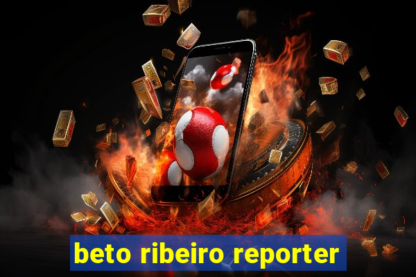 beto ribeiro reporter